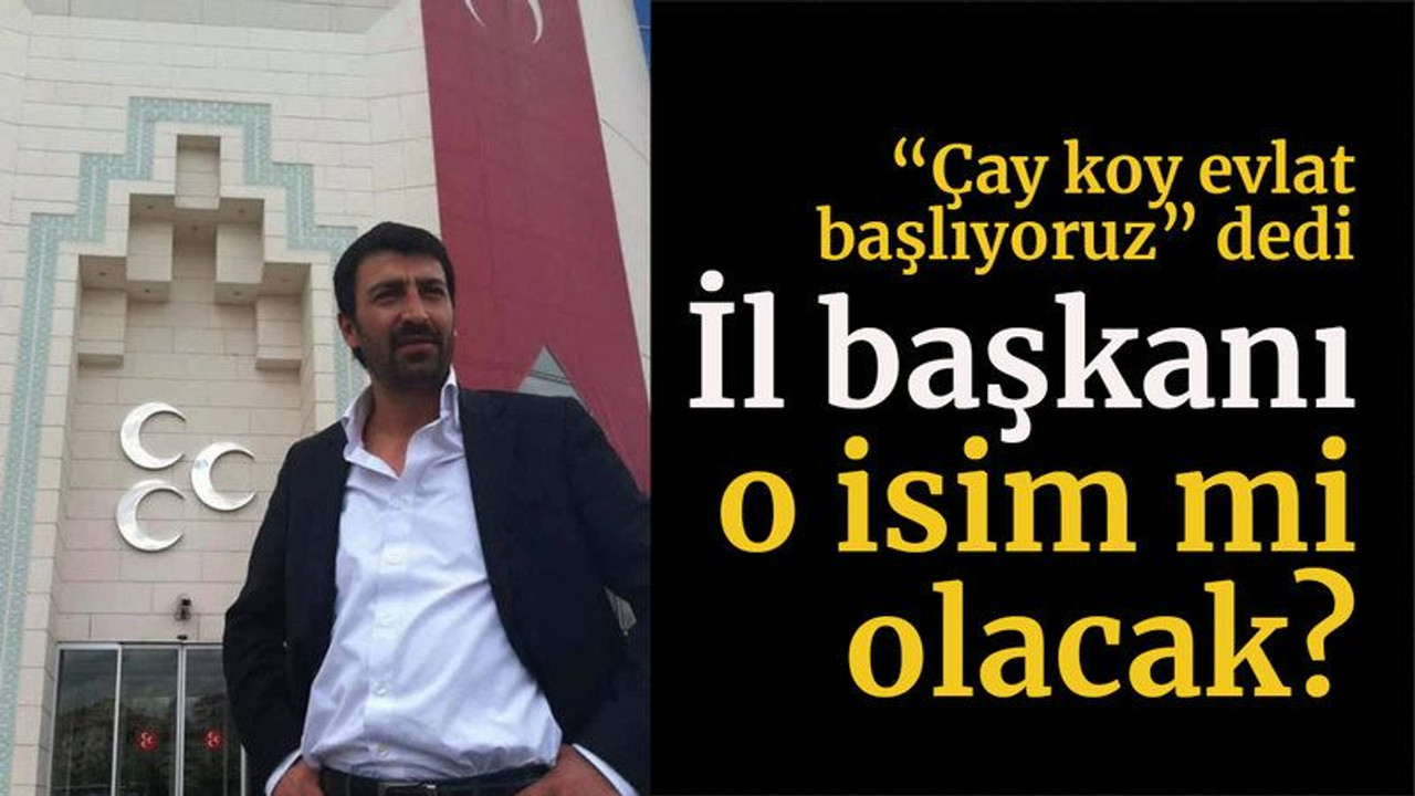 “Çay koy evlat başlıyoruz” dedi İl başkanı o isim mi olacak?